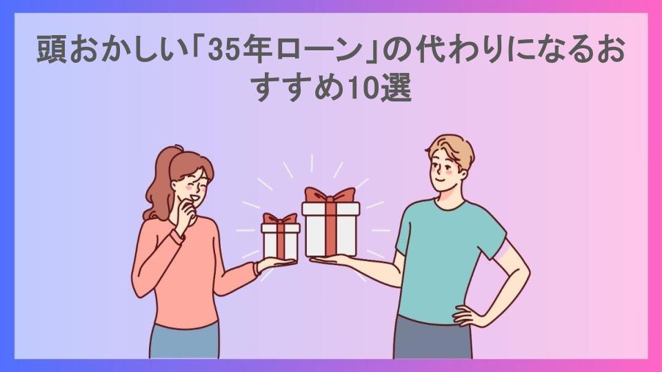 頭おかしい「35年ローン」の代わりになるおすすめ10選